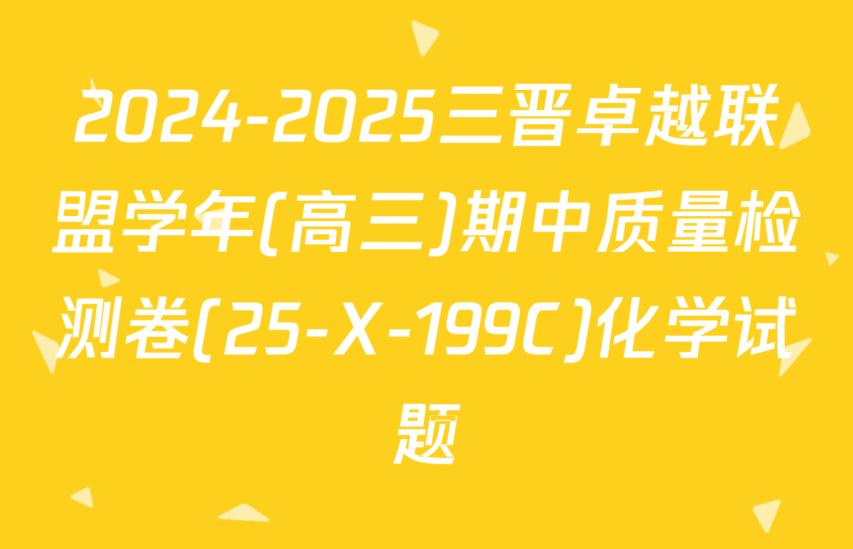 2024-2025三晋卓越联盟学年(高三)期中质量检测卷(25-X-199C)化学试题