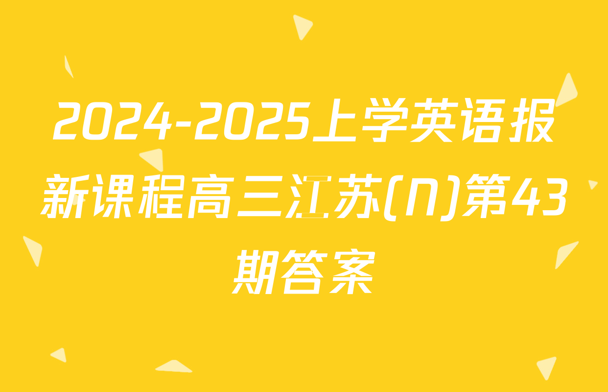 2024-2025上学英语报新课程高三江苏(N)第43期答案