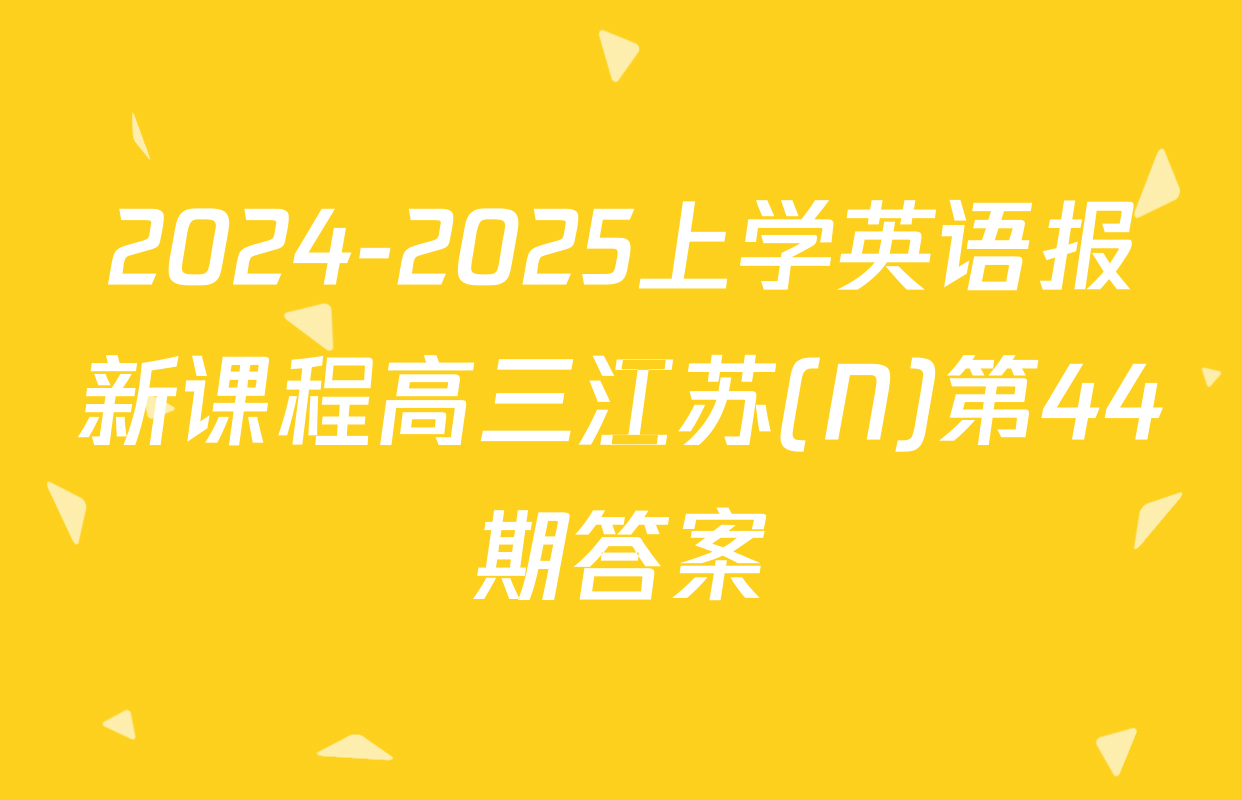 2024-2025上学英语报新课程高三江苏(N)第44期答案