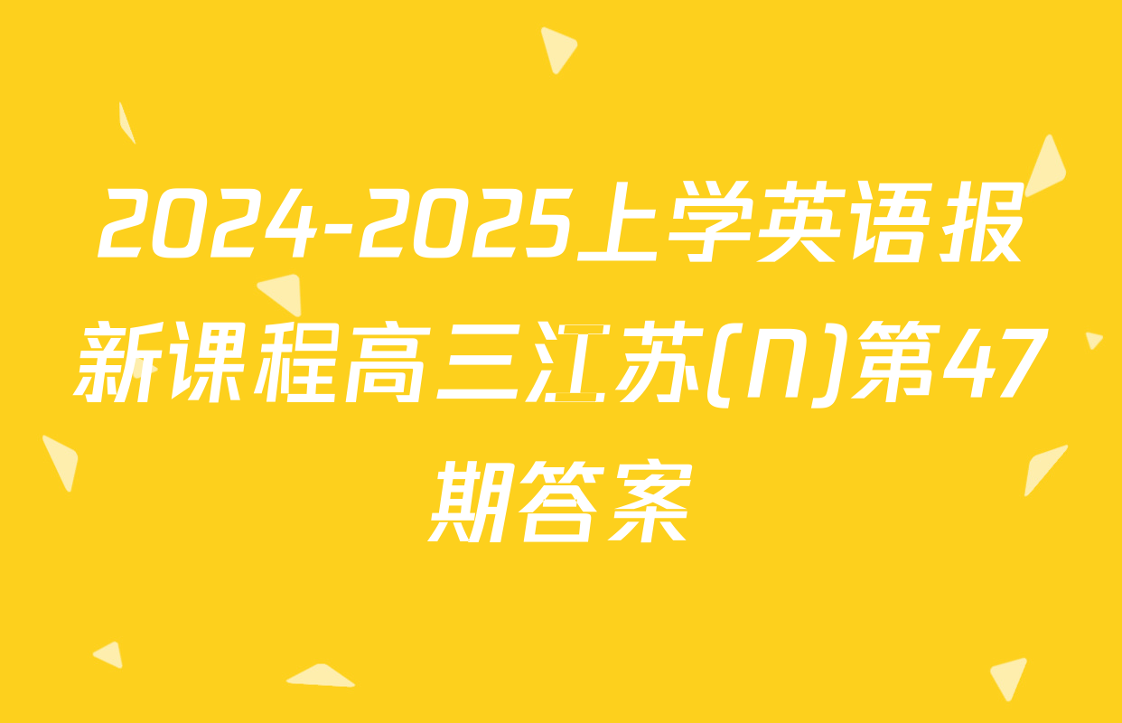 2024-2025上学英语报新课程高三江苏(N)第47期答案