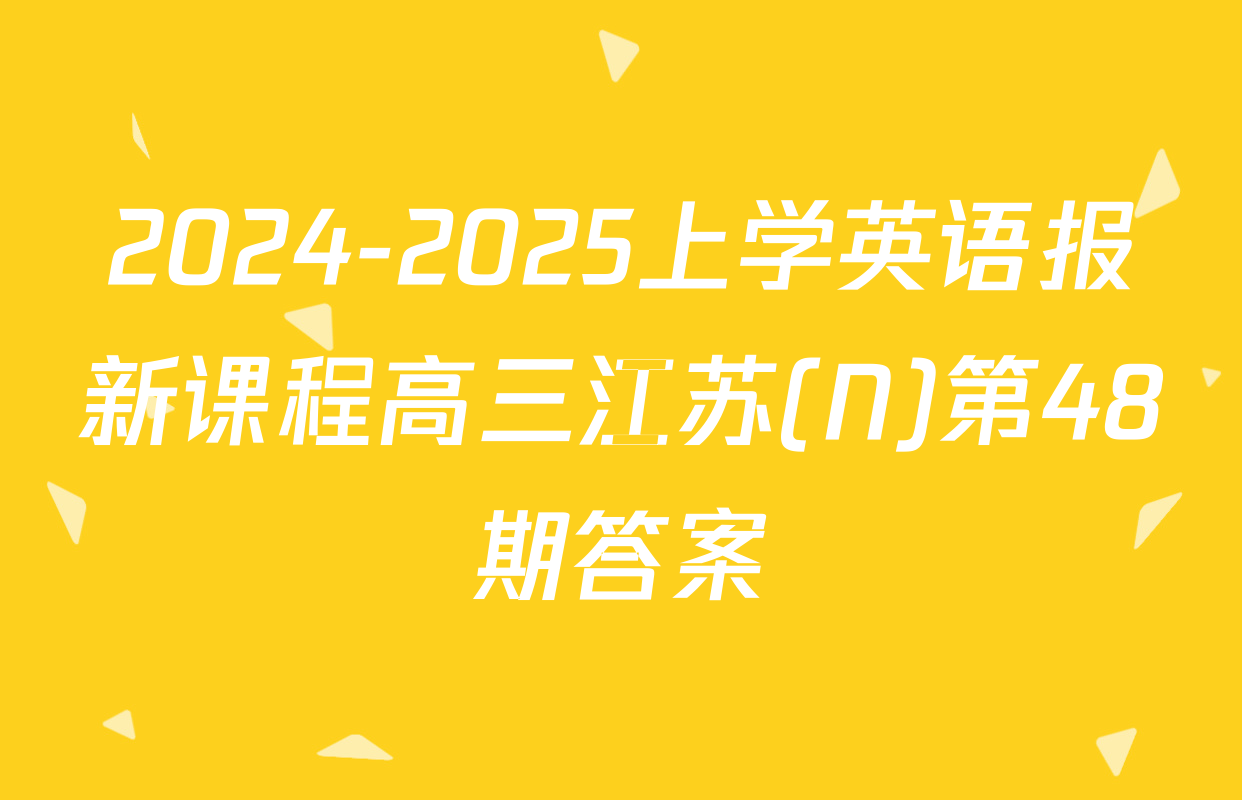 2024-2025上学英语报新课程高三江苏(N)第48期答案