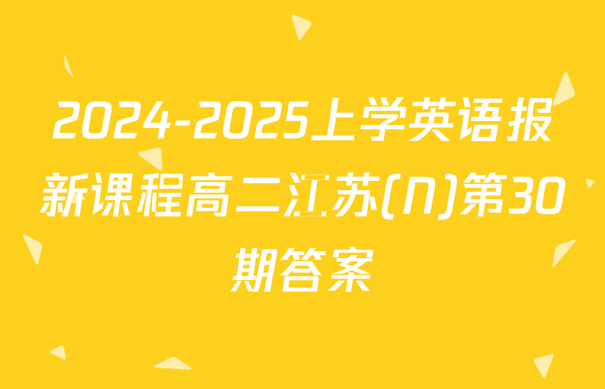 2024-2025上学英语报新课程高二江苏(N)第30期答案