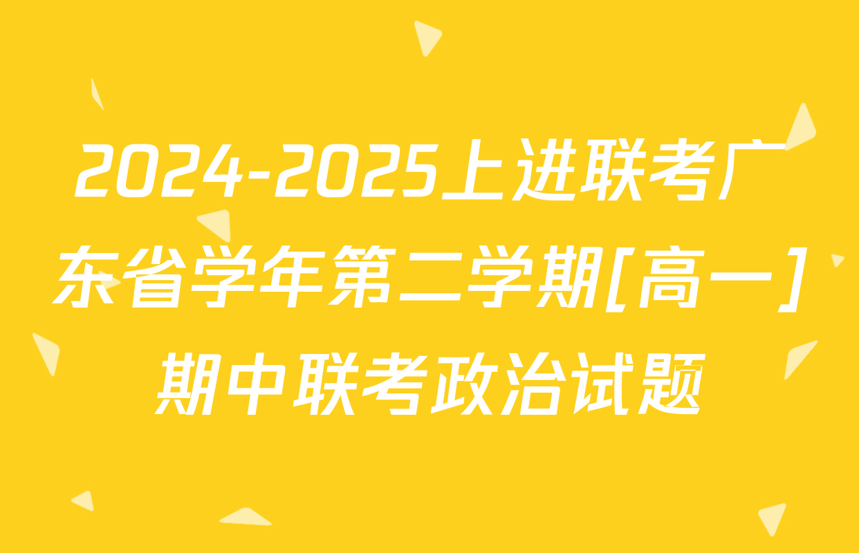 2024-2025上进联考广东省学年第二学期[高一]期中联考政治试题