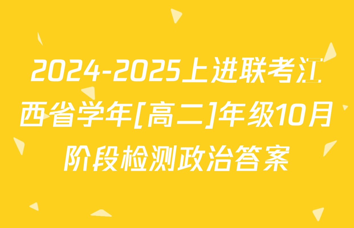 2024-2025上进联考江西省学年[高二]年级10月阶段检测政治答案