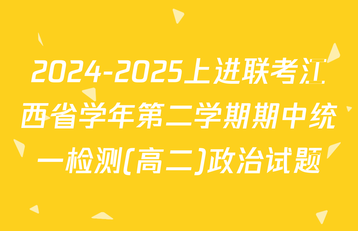 2024-2025上进联考江西省学年第二学期期中统一检测(高二)政治试题