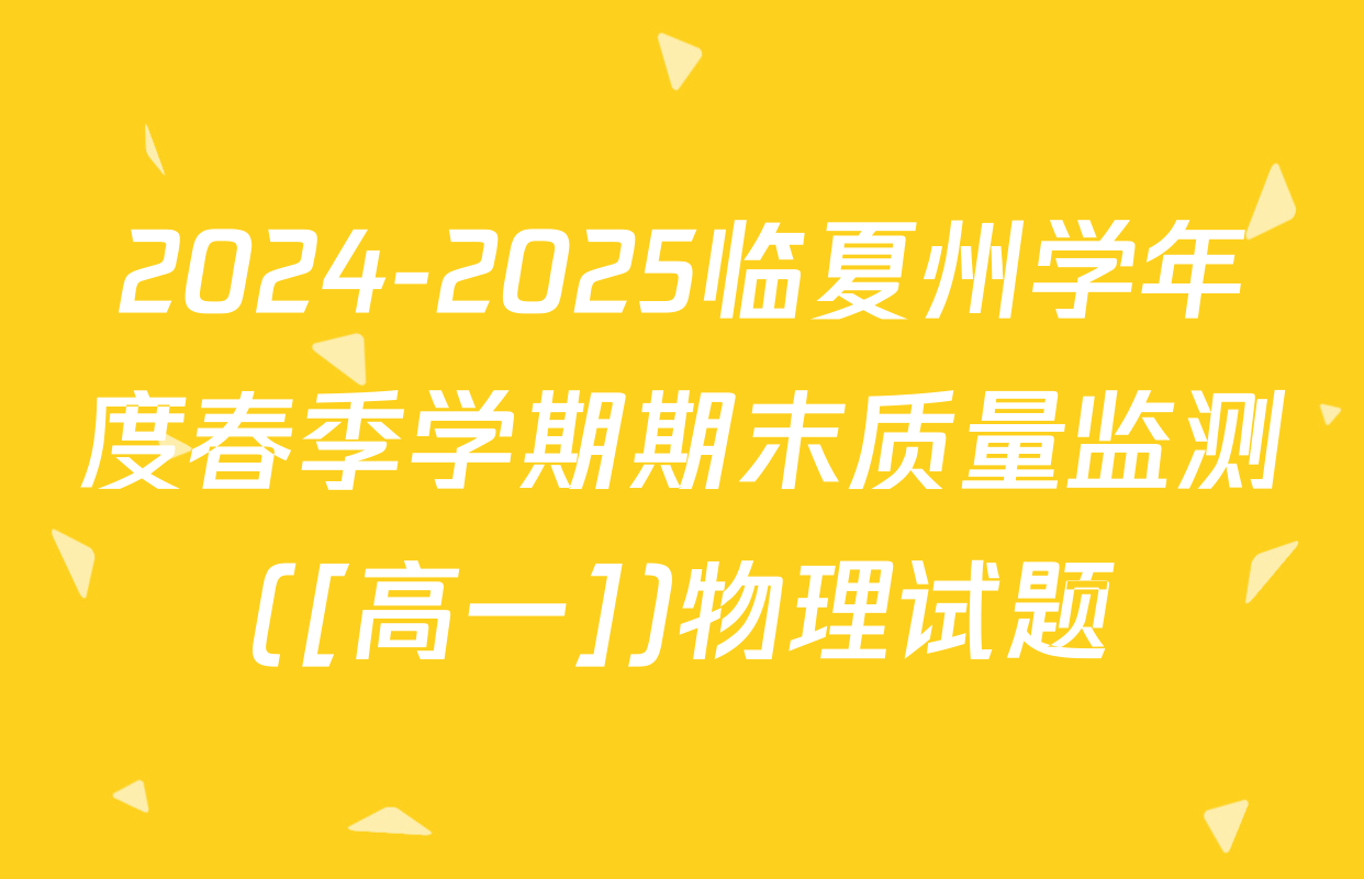 2024-2025临夏州学年度春季学期期末质量监测([高一])物理试题