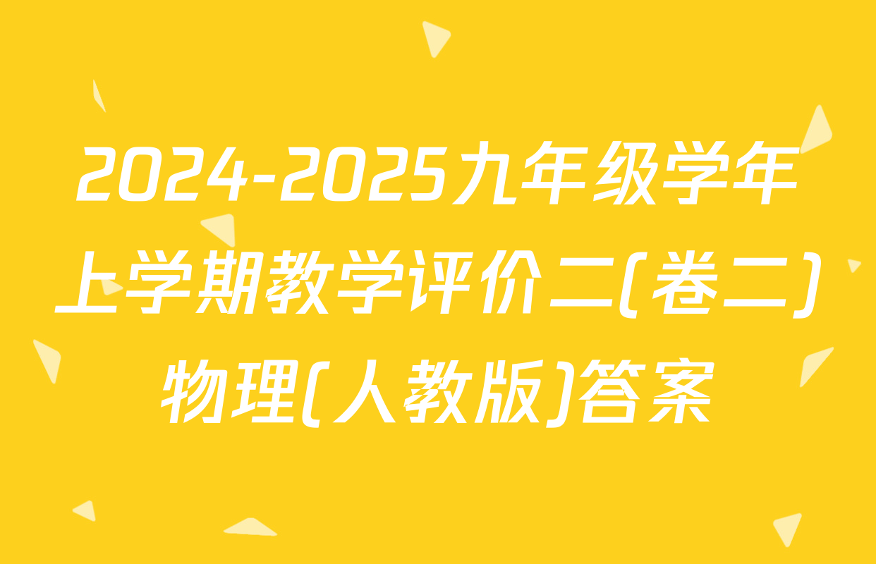 2024-2025九年级学年上学期教学评价二(卷二)物理(人教版)答案