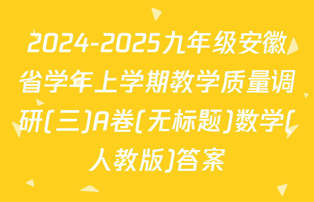 2024-2025九年级安徽省学年上学期教学质量调研(三)A卷(无标题)数学(人教版)答案