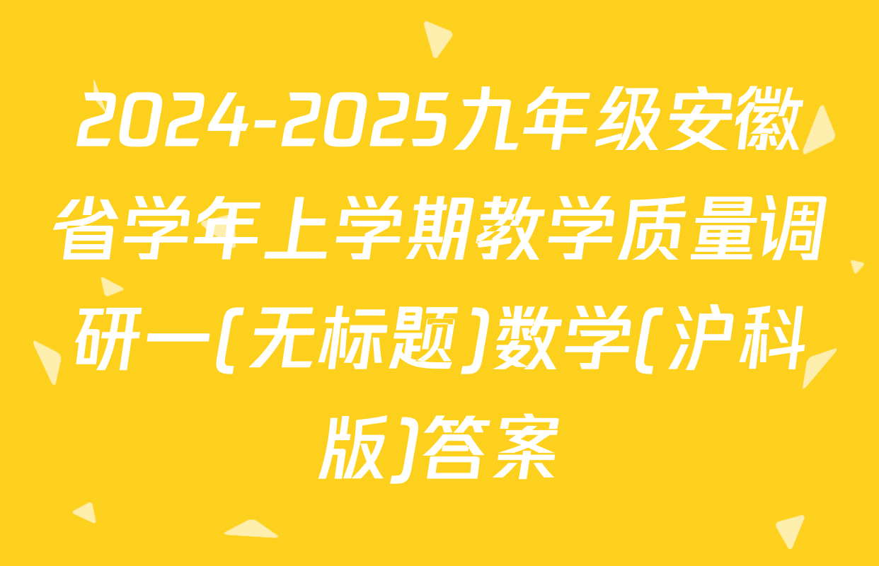 2024-2025九年级安徽省学年上学期教学质量调研一(无标题)数学(沪科版)答案