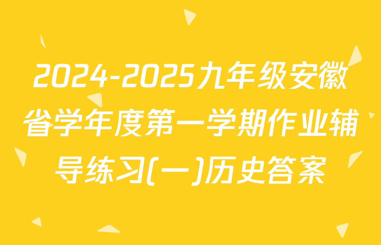 2024-2025九年级安徽省学年度第一学期作业辅导练习(一)历史答案