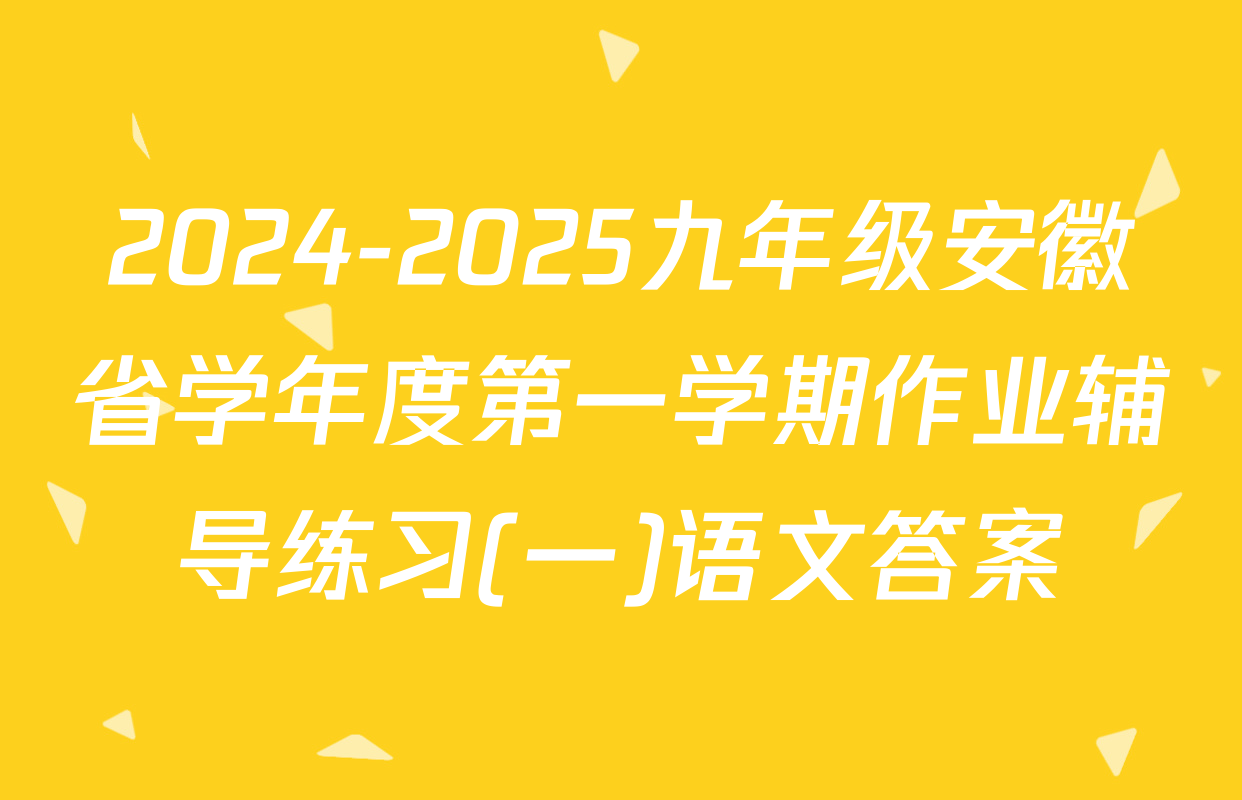 2024-2025九年级安徽省学年度第一学期作业辅导练习(一)语文答案