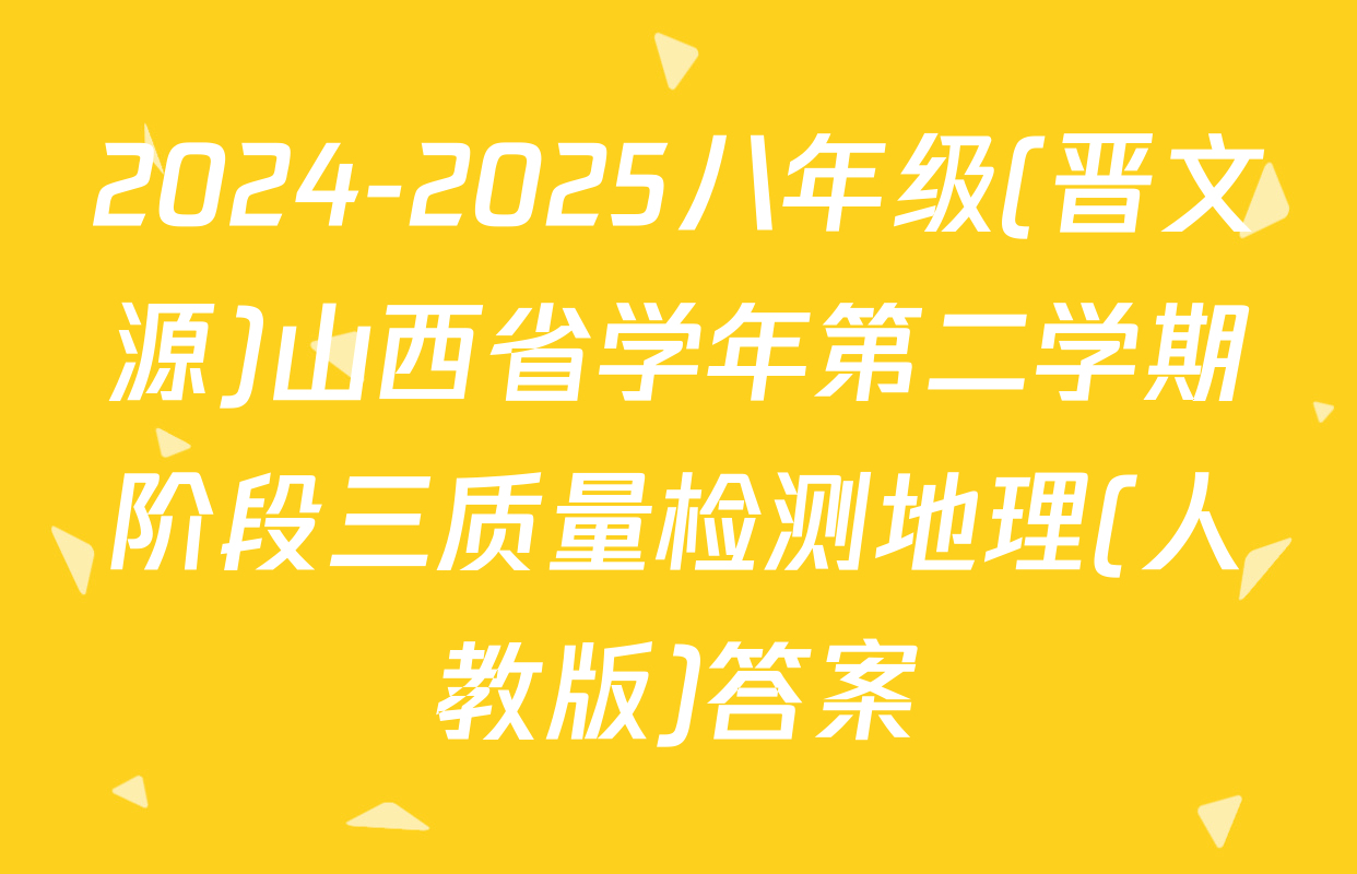 2024-2025八年级(晋文源)山西省学年第二学期阶段三质量检测地理(人教版)答案