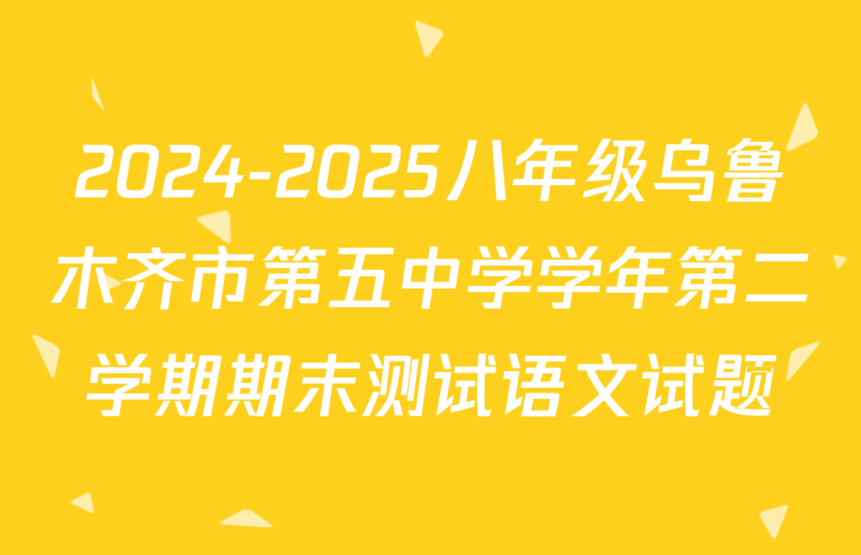2024-2025八年级乌鲁木齐市第五中学学年第二学期期末测试语文试题