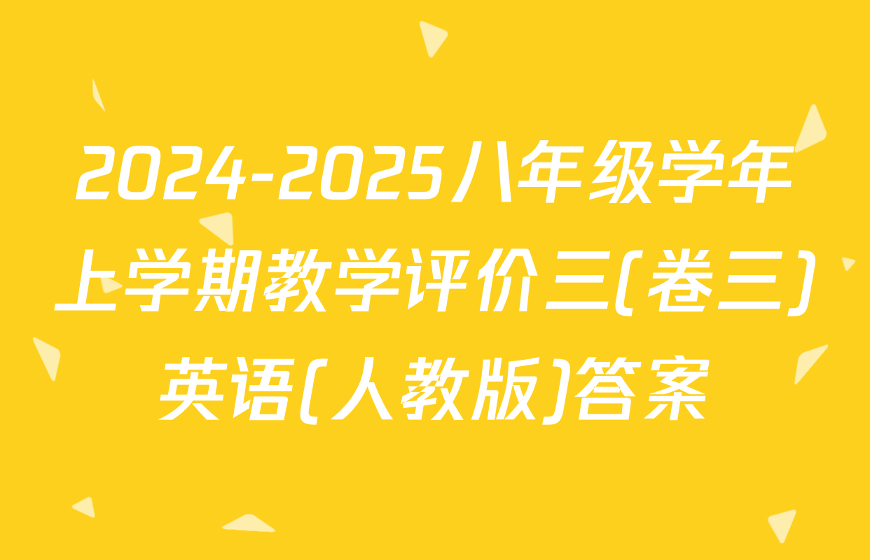 2024-2025八年级学年上学期教学评价三(卷三)英语(人教版)答案