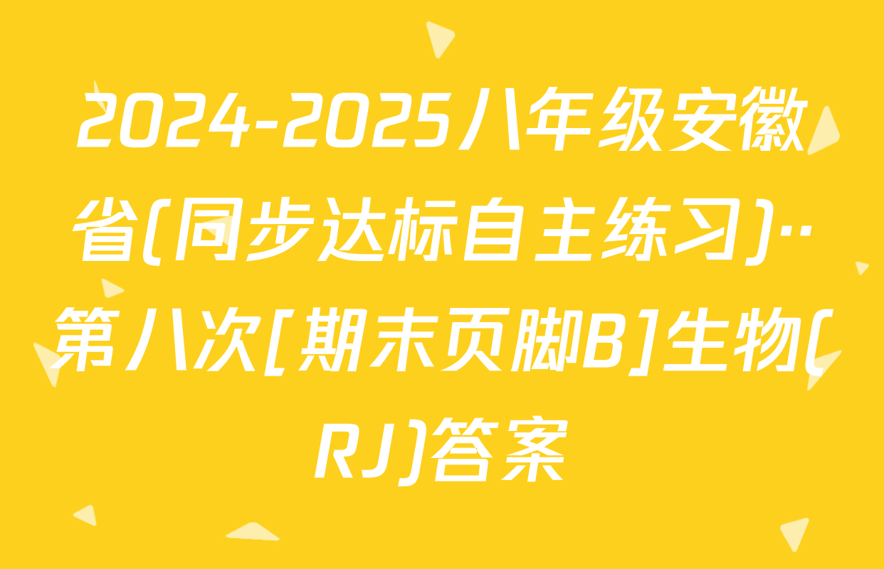2024-2025八年级安徽省(同步达标自主练习)··第八次[期末页脚B]生物(RJ)答案