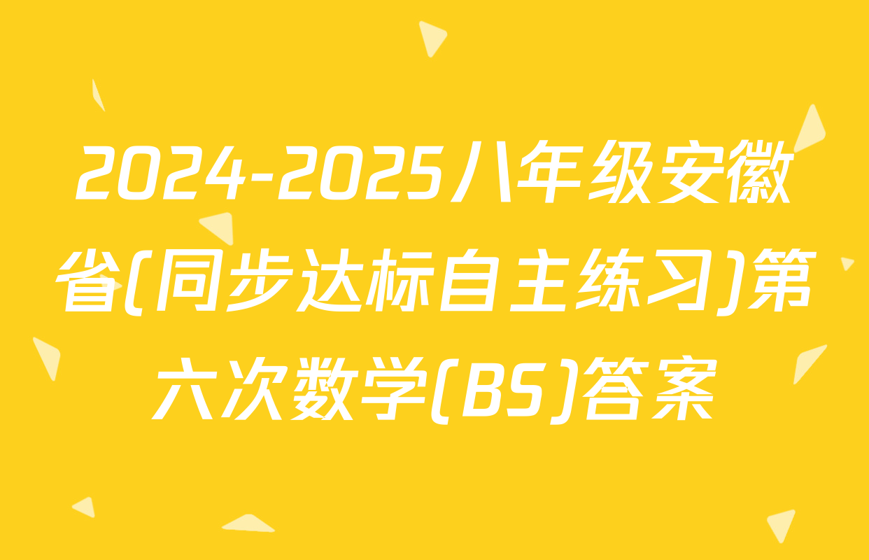 2024-2025八年级安徽省(同步达标自主练习)第六次数学(BS)答案