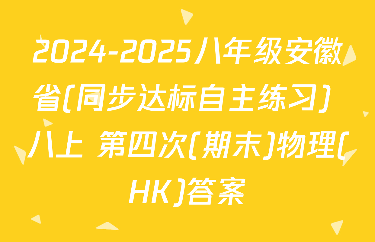 2024-2025八年级安徽省(同步达标自主练习) 八上 第四次(期末)物理(HK)答案