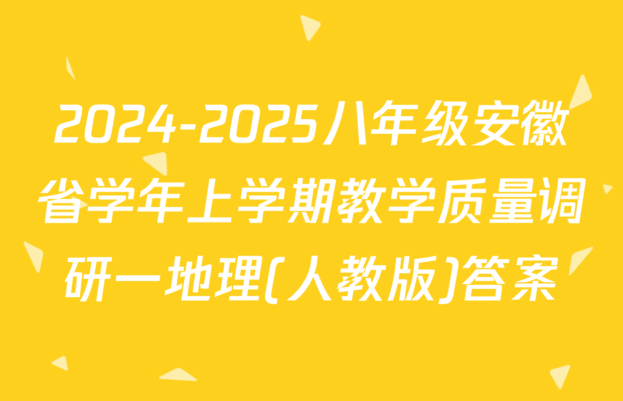 2024-2025八年级安徽省学年上学期教学质量调研一地理(人教版)答案