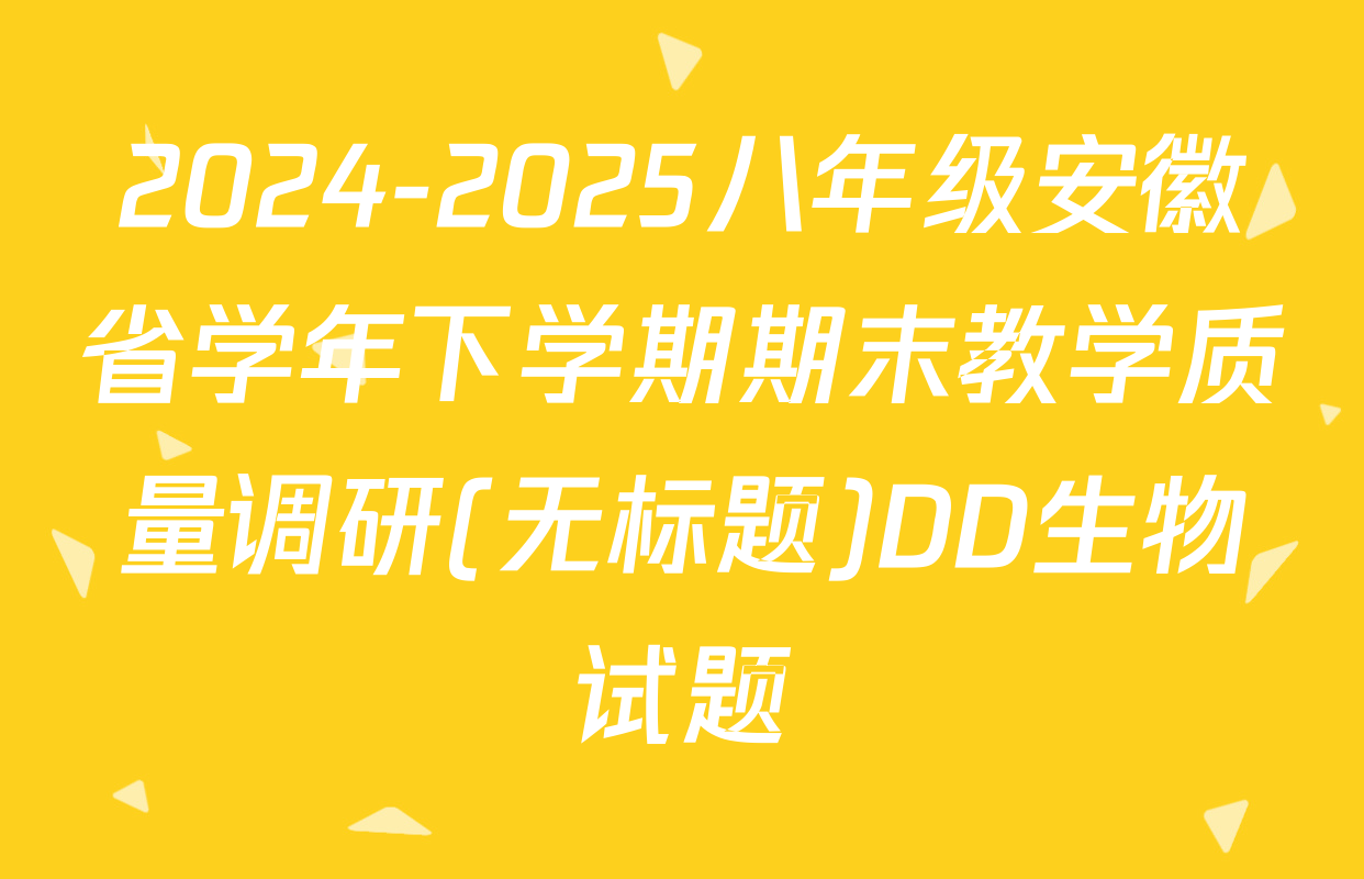 2024-2025八年级安徽省学年下学期期末教学质量调研(无标题)DD生物试题