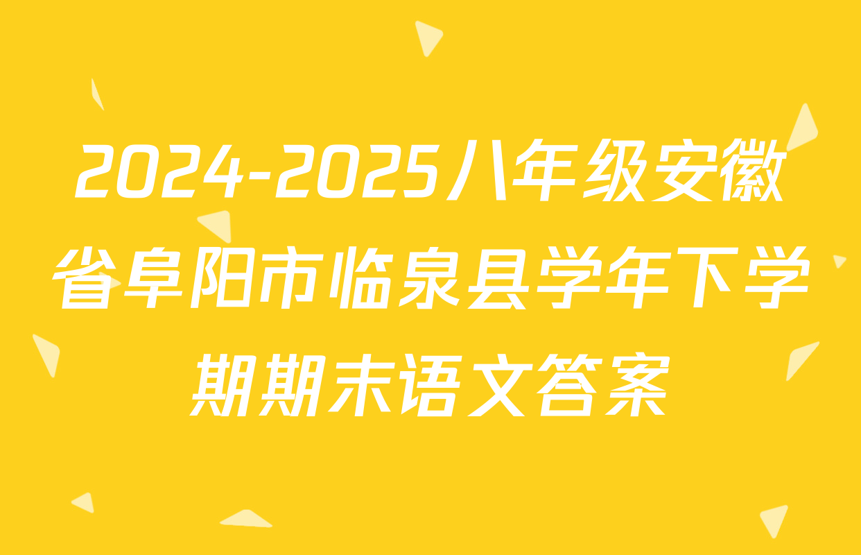 2024-2025八年级安徽省阜阳市临泉县学年下学期期末语文答案