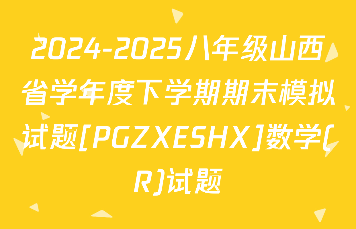 2024-2025八年级山西省学年度下学期期末模拟试题[PGZXESHX]数学(R)试题