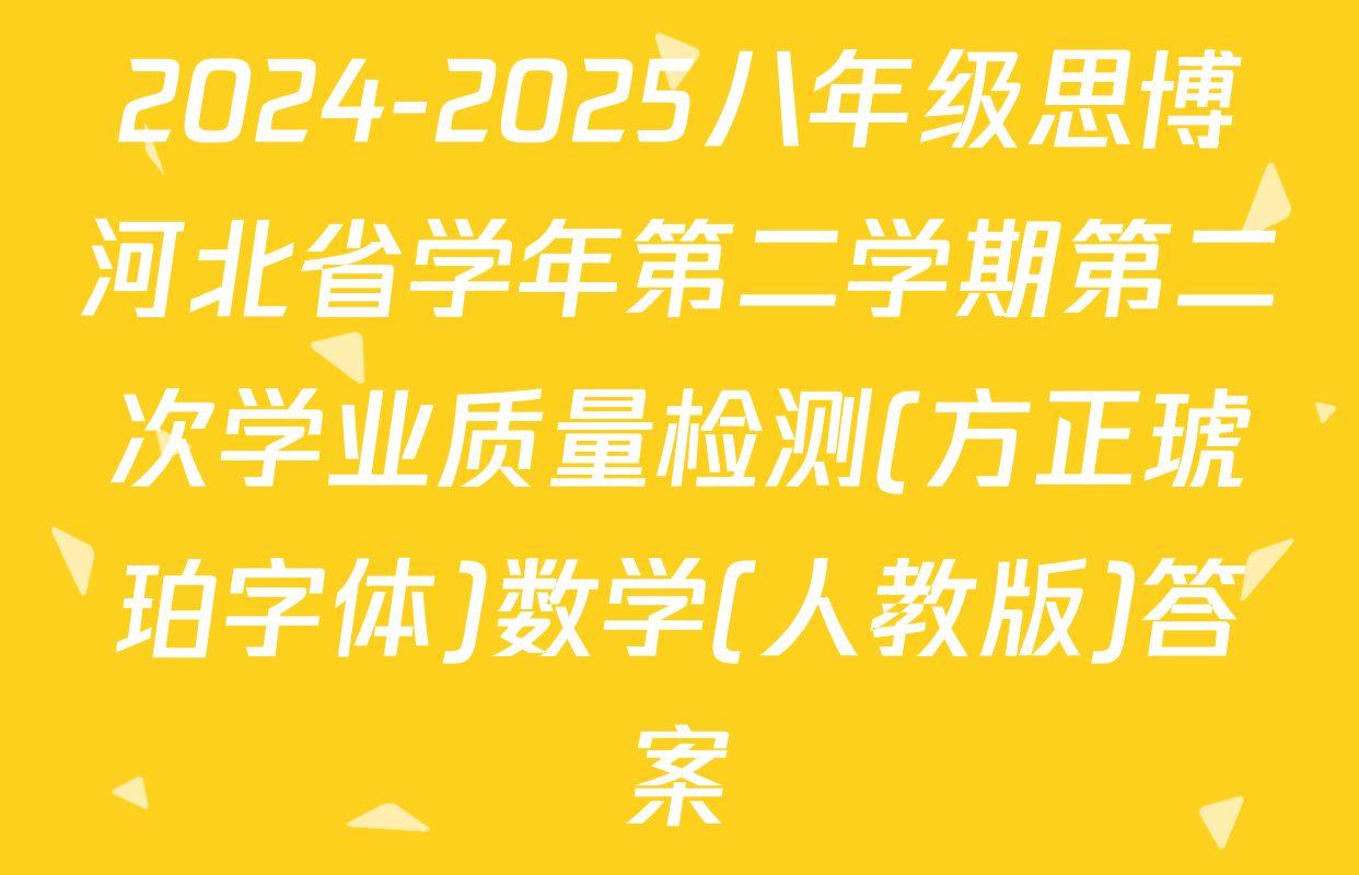 2024-2025八年级思博河北省学年第二学期第二次学业质量检测(方正琥珀字体)数学(人教版)答案