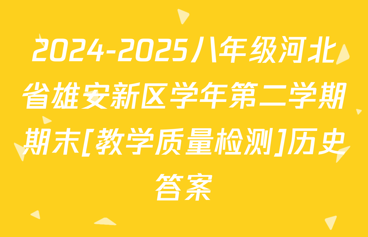 2024-2025八年级河北省雄安新区学年第二学期期末[教学质量检测]历史答案