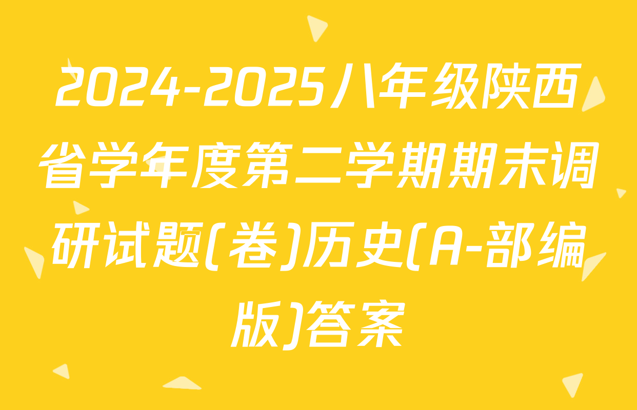 2024-2025八年级陕西省学年度第二学期期末调研试题(卷)历史(A-部编版)答案