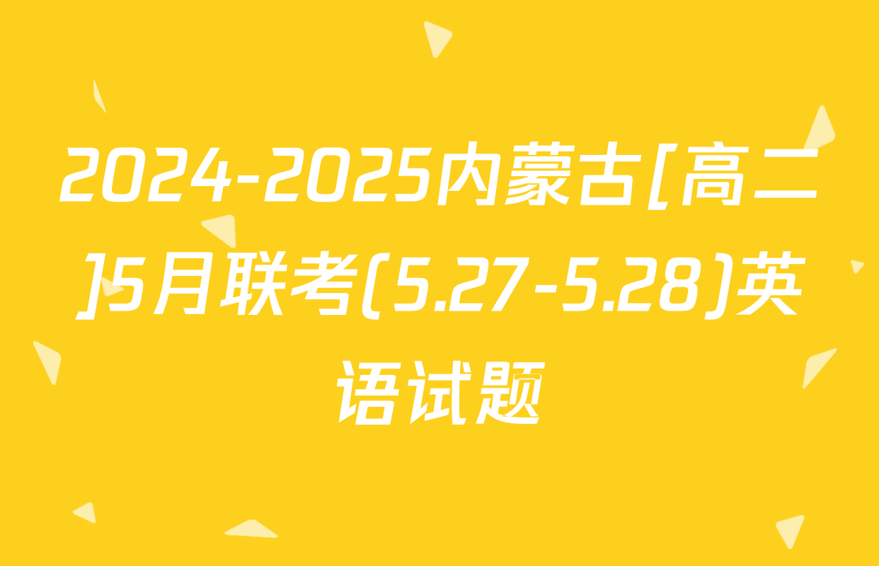 2024-2025内蒙古[高二]5月联考(5.27-5.28)英语试题
