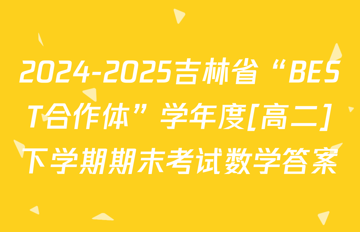 2024-2025吉林省“BEST合作体”学年度[高二]下学期期末考试数学答案