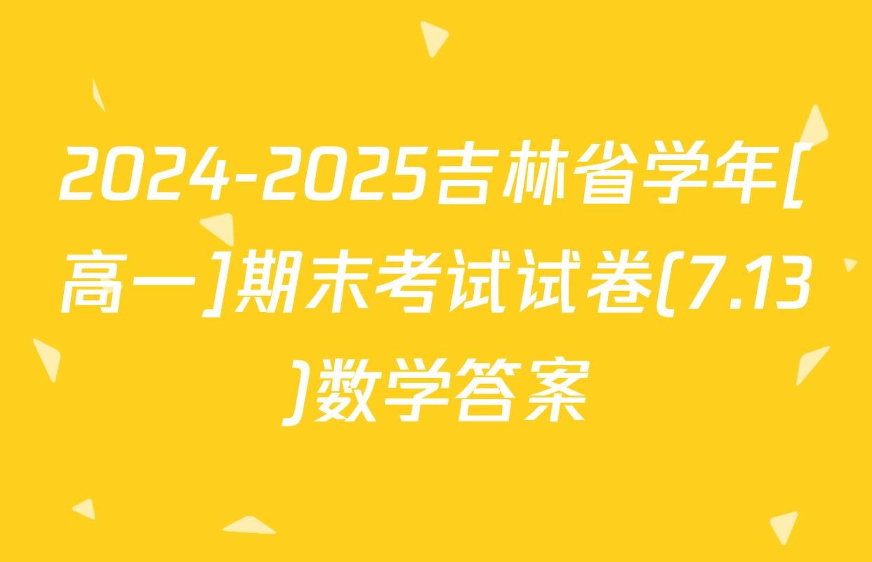 2024-2025吉林省学年[高一]期末考试试卷(7.13)数学答案