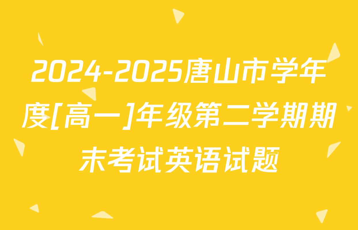 2024-2025唐山市学年度[高一]年级第二学期期末考试英语试题