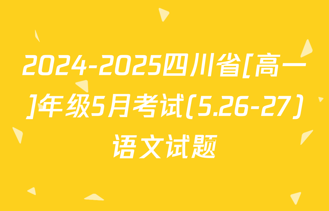 2024-2025四川省[高一]年级5月考试(5.26-27)语文试题