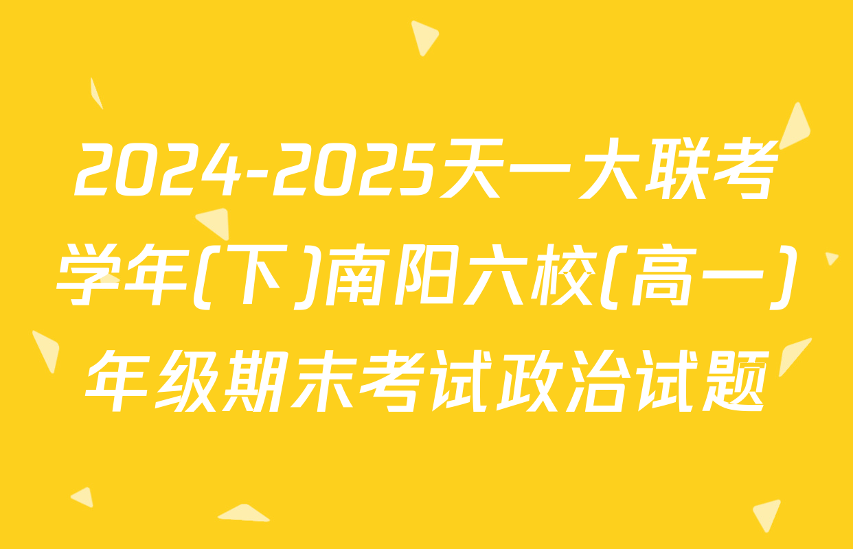 2024-2025天一大联考学年(下)南阳六校(高一)年级期末考试政治试题