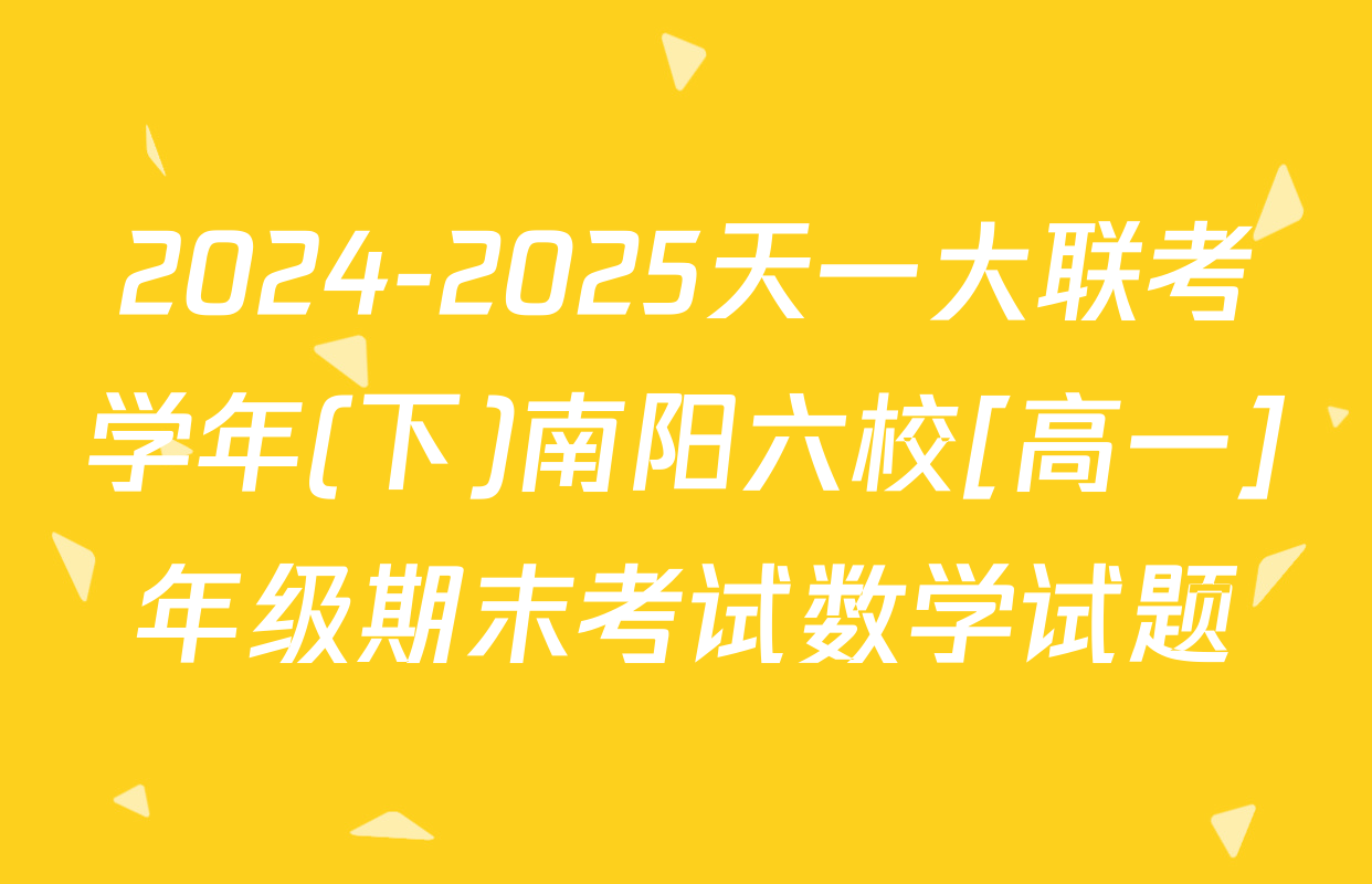 2024-2025天一大联考学年(下)南阳六校[高一]年级期末考试数学试题
