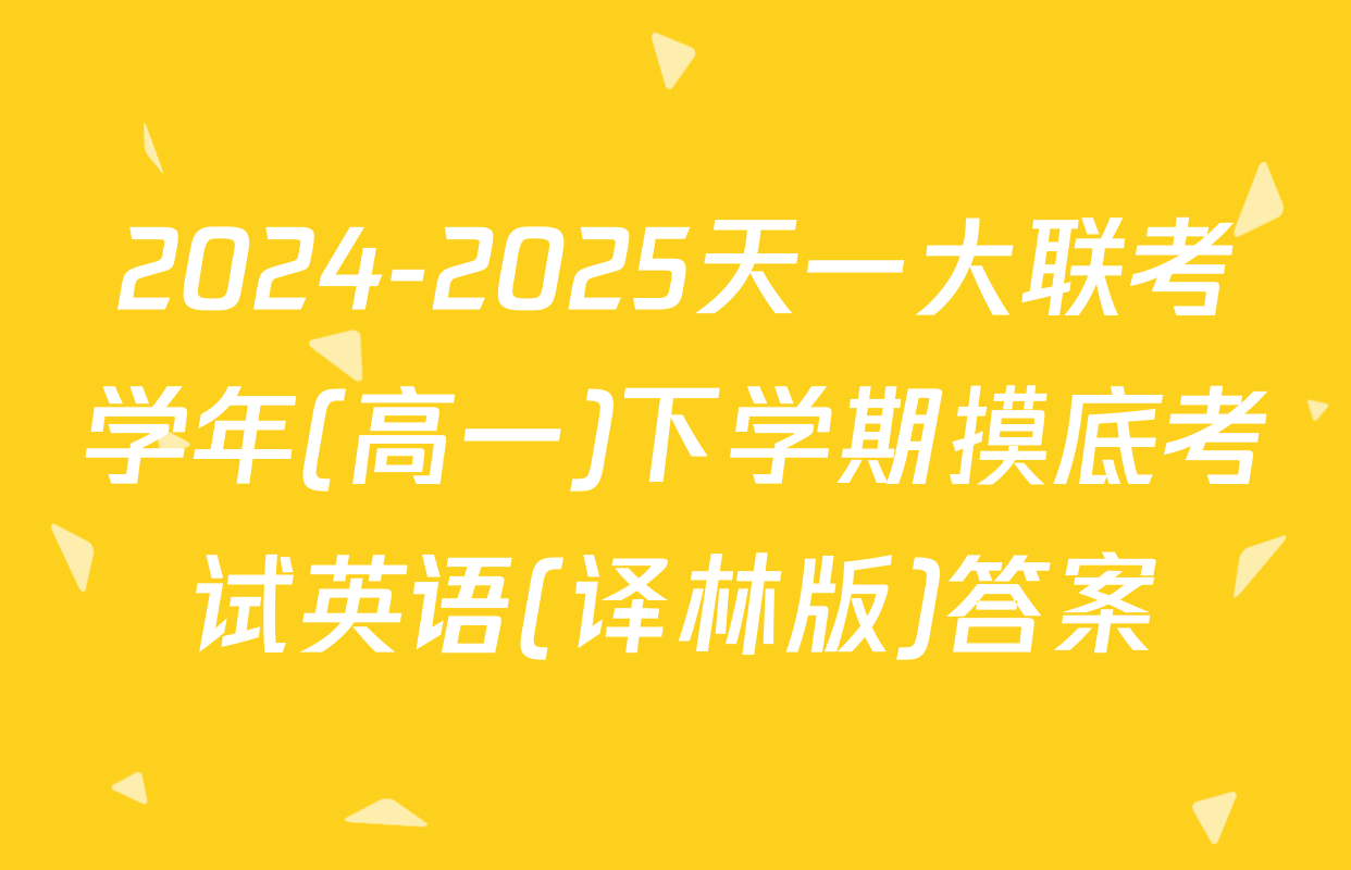 2024-2025天一大联考学年(高一)下学期摸底考试英语(译林版)答案