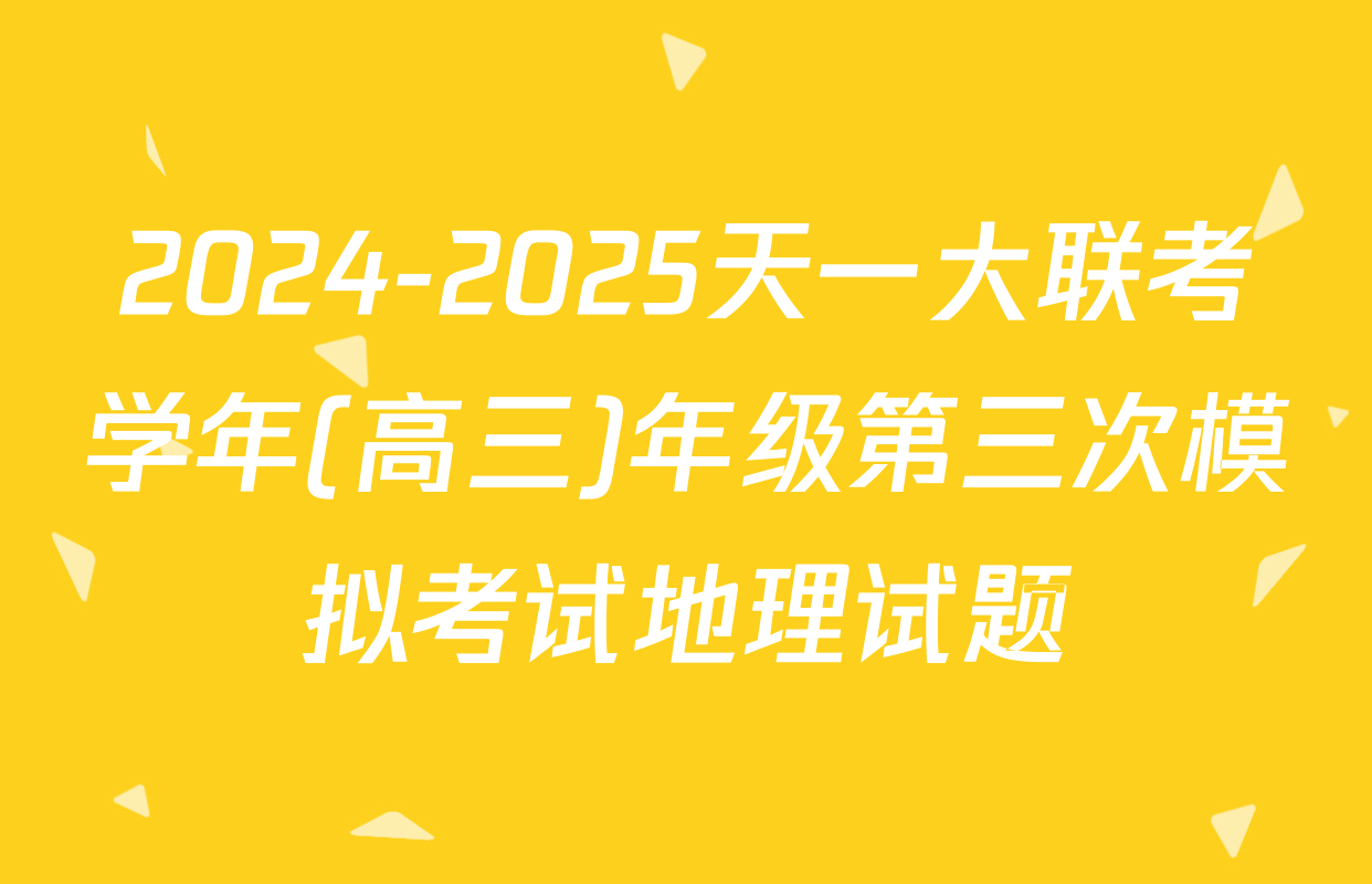 2024-2025天一大联考学年(高三)年级第三次模拟考试地理试题