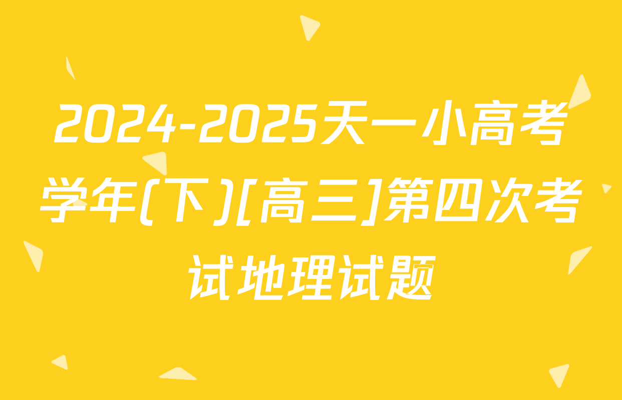 2024-2025天一小高考学年(下)[高三]第四次考试地理试题