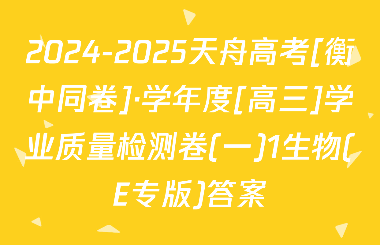 2024-2025天舟高考[衡中同卷]·学年度[高三]学业质量检测卷(一)1生物(E专版)答案