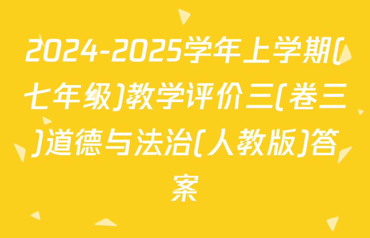 2024-2025学年上学期(七年级)教学评价三(卷三)道德与法治(人教版)答案