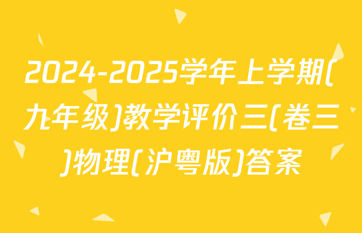 2024-2025学年上学期(九年级)教学评价三(卷三)物理(沪粤版)答案