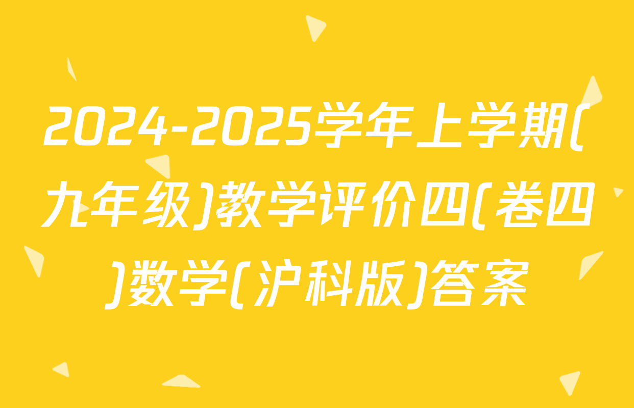 2024-2025学年上学期(九年级)教学评价四(卷四)数学(沪科版)答案