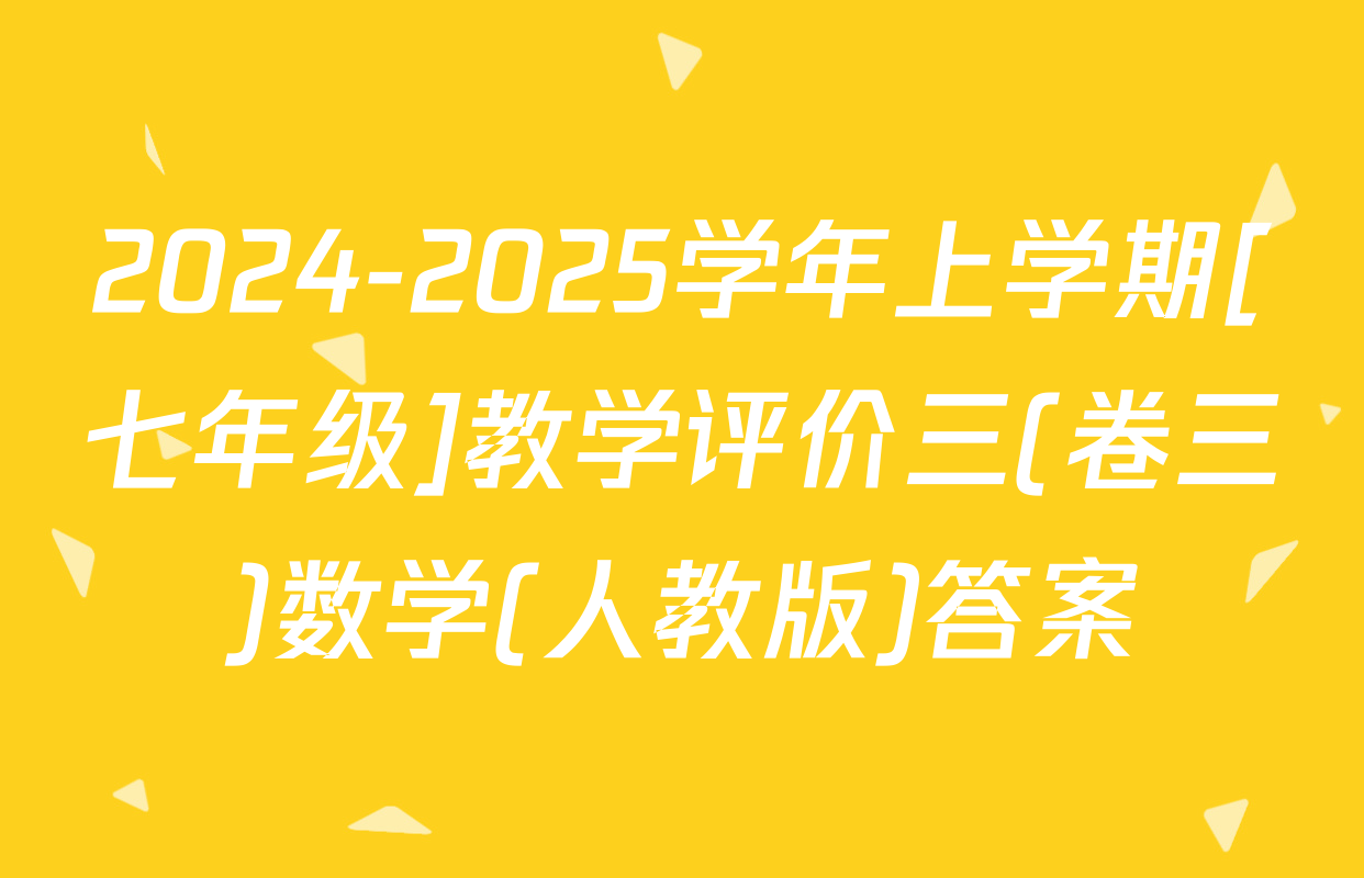 2024-2025学年上学期[七年级]教学评价三(卷三)数学(人教版)答案