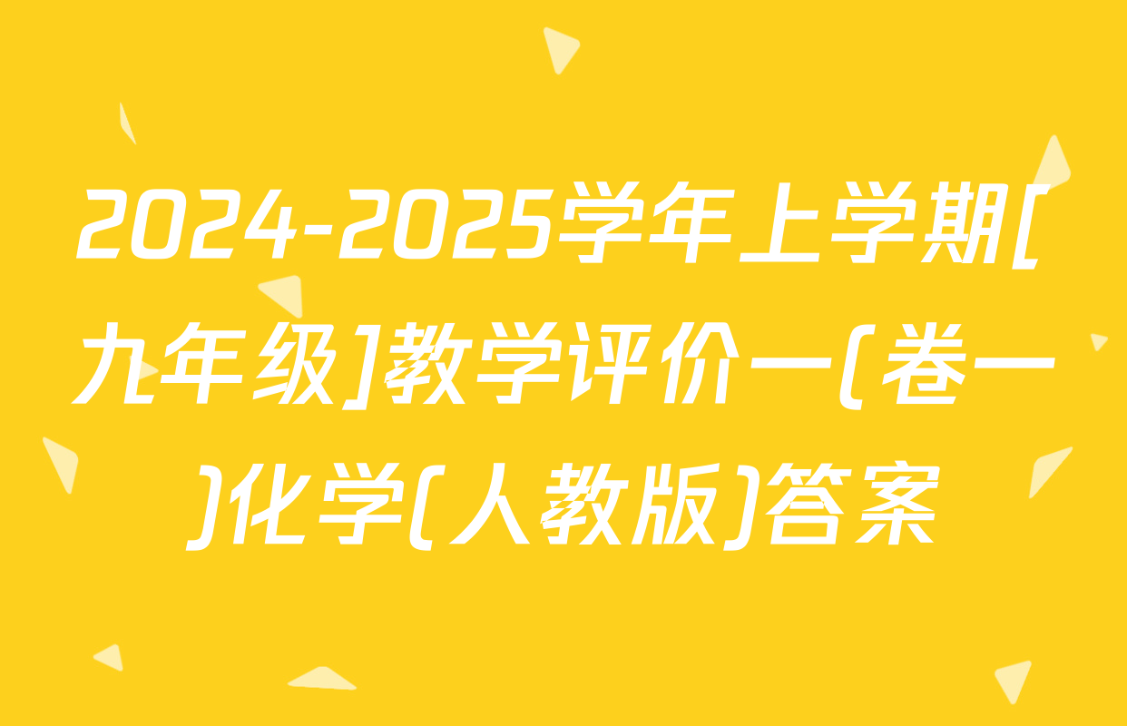 2024-2025学年上学期[九年级]教学评价一(卷一)化学(人教版)答案