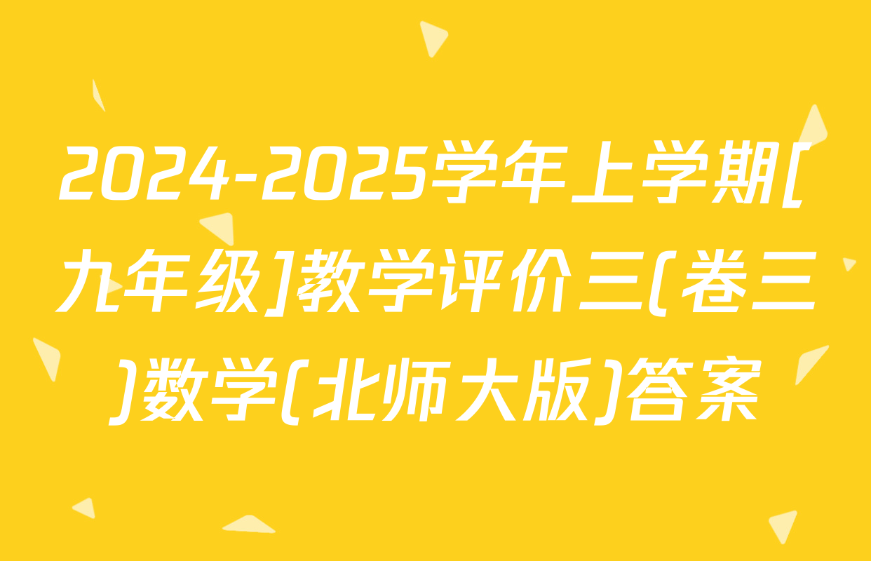 2024-2025学年上学期[九年级]教学评价三(卷三)数学(北师大版)答案