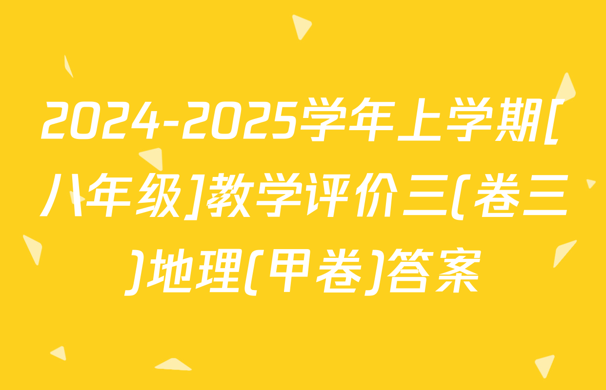 2024-2025学年上学期[八年级]教学评价三(卷三)地理(甲卷)答案