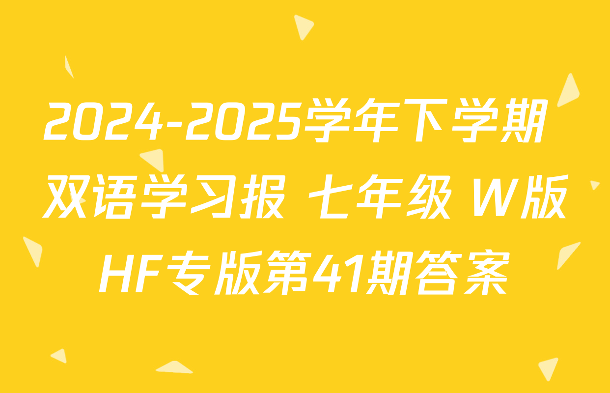 2024-2025学年下学期 双语学习报 七年级 W版HF专版第41期答案