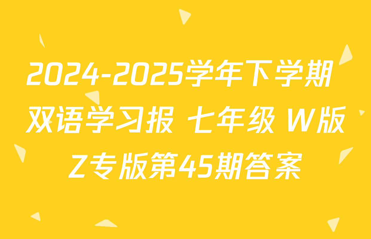 2024-2025学年下学期 双语学习报 七年级 W版Z专版第45期答案