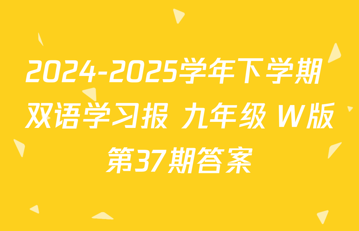 2024-2025学年下学期 双语学习报 九年级 W版第37期答案