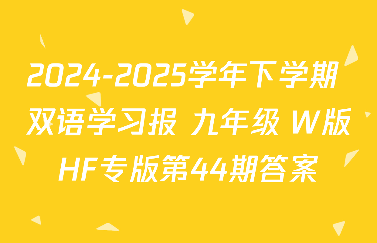 2024-2025学年下学期 双语学习报 九年级 W版HF专版第44期答案